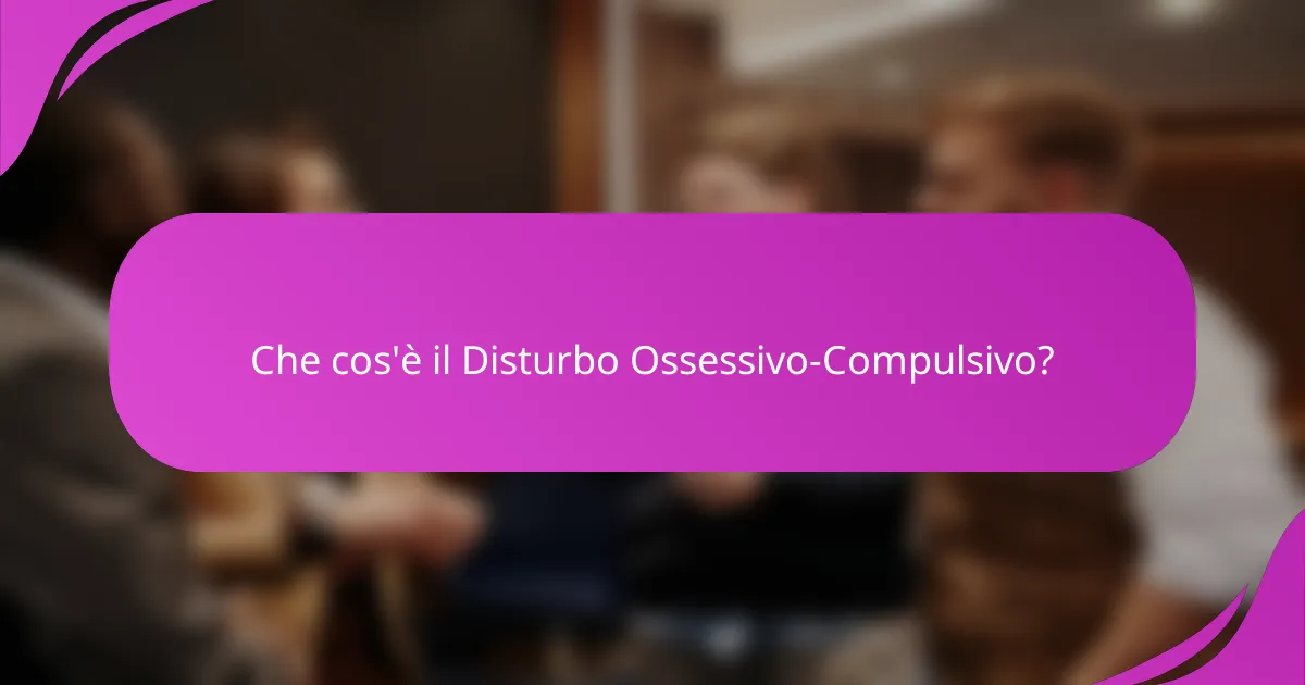 Che cos'è il Disturbo Ossessivo-Compulsivo?