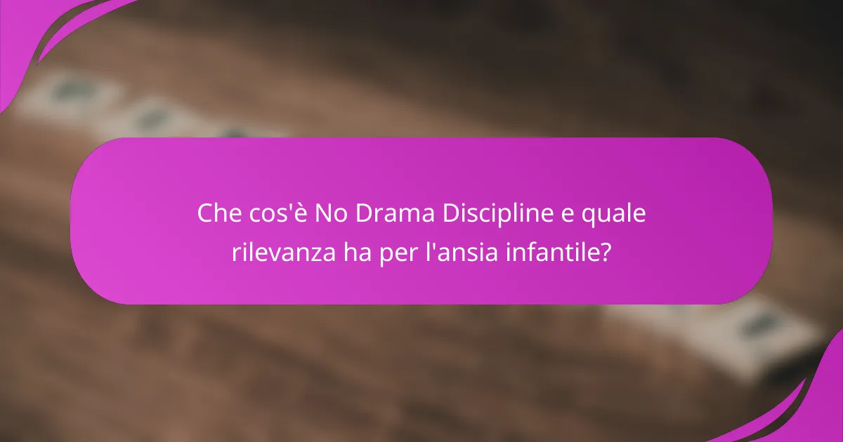 Che cos'è No Drama Discipline e quale rilevanza ha per l'ansia infantile?