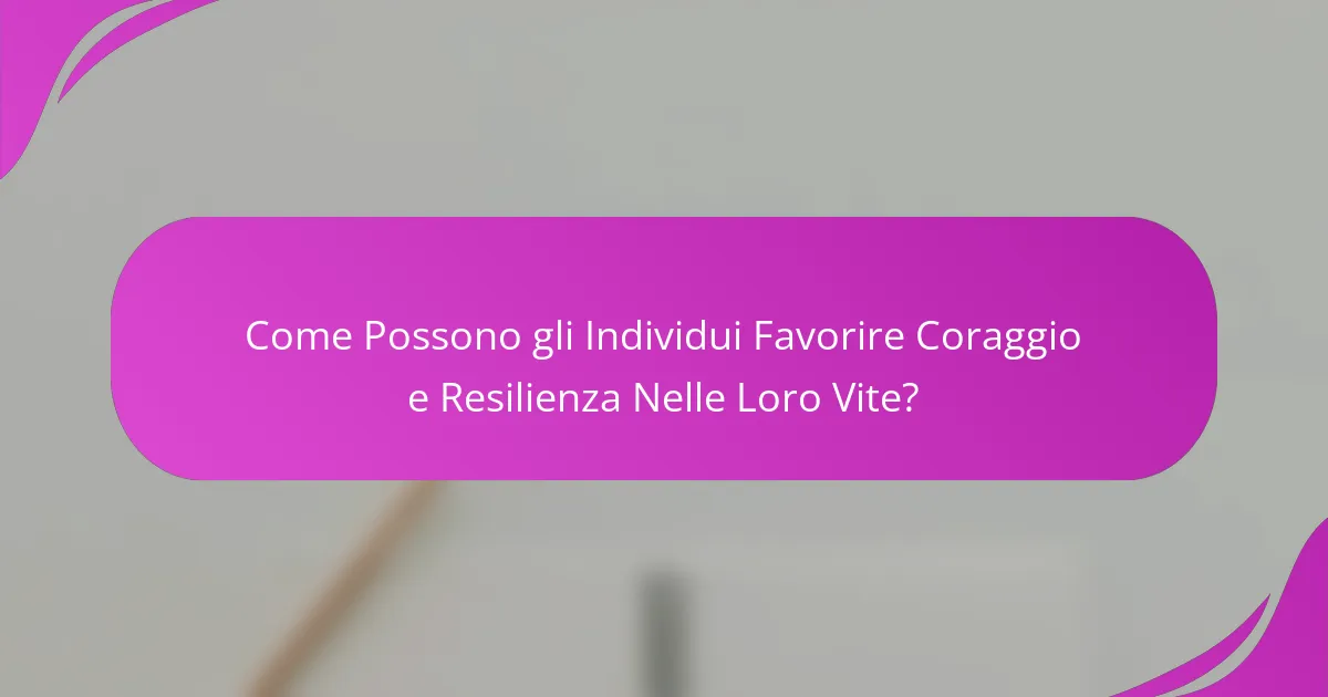 Come Possono gli Individui Favorire Coraggio e Resilienza Nelle Loro Vite?
