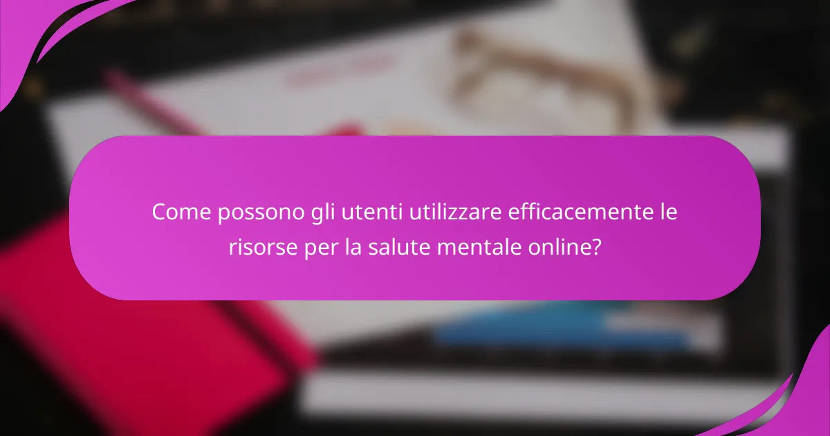 Come possono gli utenti utilizzare efficacemente le risorse per la salute mentale online?