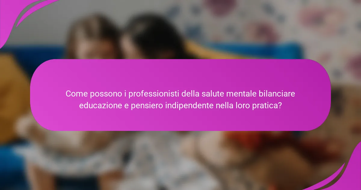 Come possono i professionisti della salute mentale bilanciare educazione e pensiero indipendente nella loro pratica?