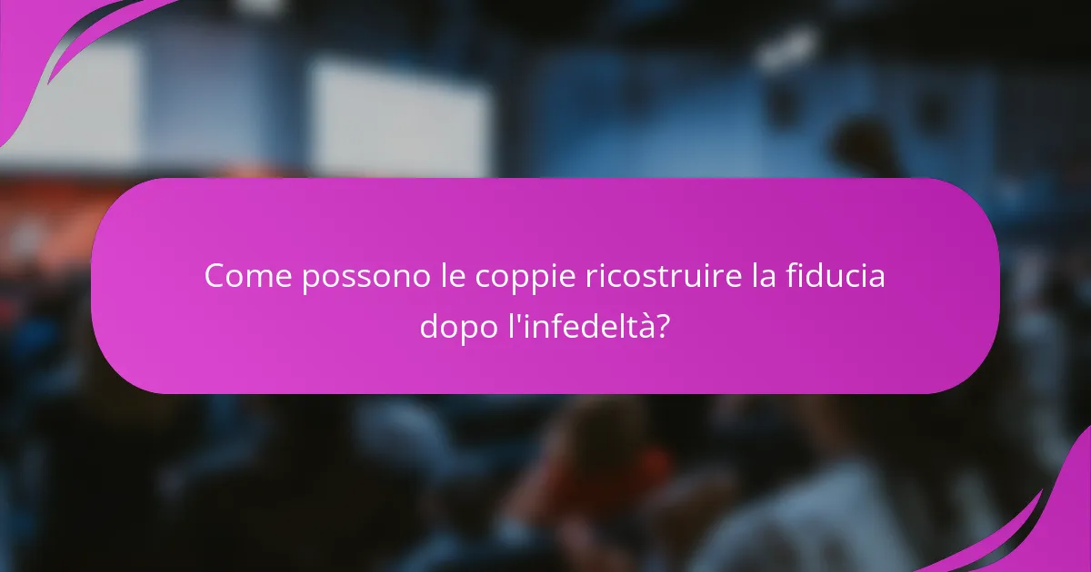 Come possono le coppie ricostruire la fiducia dopo l'infedeltà?