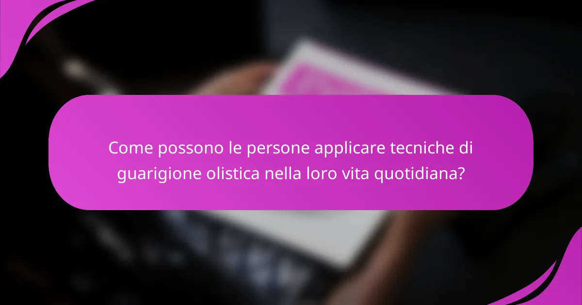 Come possono le persone applicare tecniche di guarigione olistica nella loro vita quotidiana?