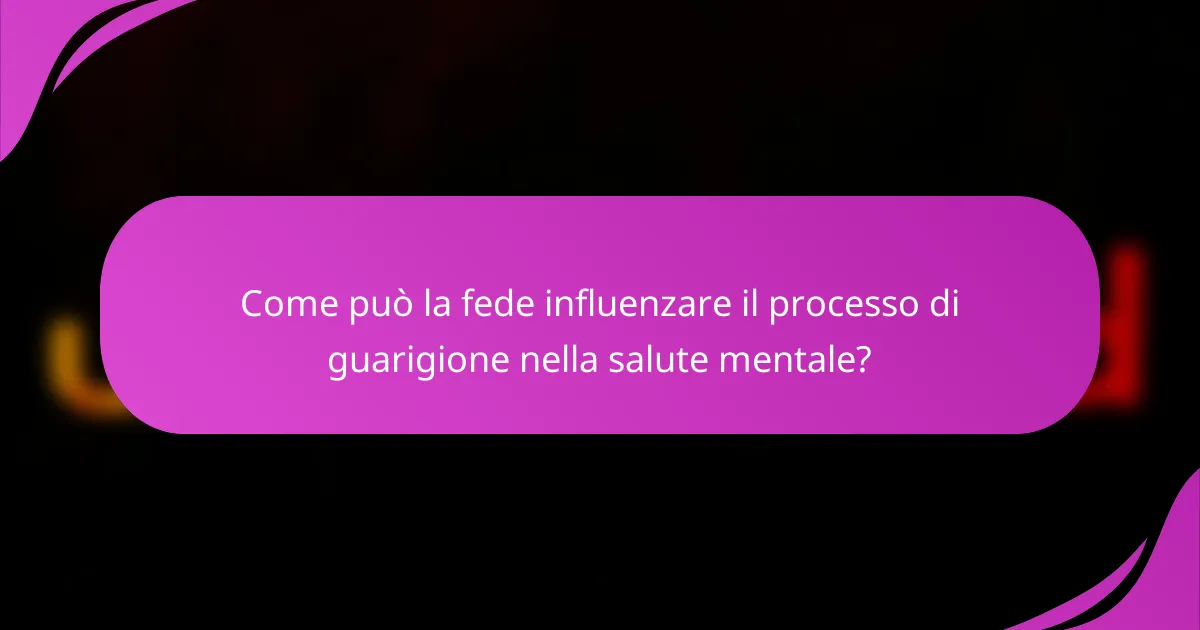 Come può la fede influenzare il processo di guarigione nella salute mentale?
