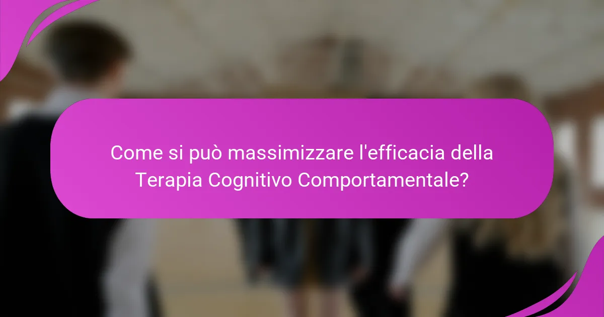 Come si può massimizzare l'efficacia della Terapia Cognitivo Comportamentale?