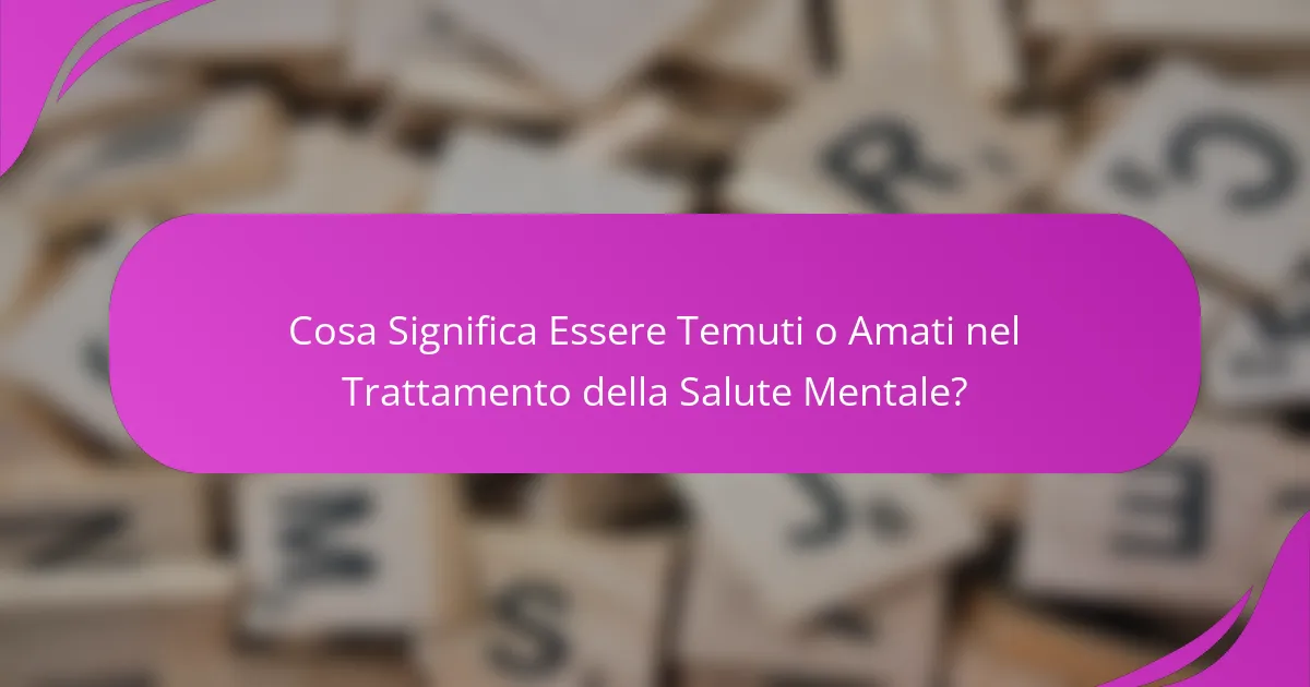 Cosa Significa Essere Temuti o Amati nel Trattamento della Salute Mentale?