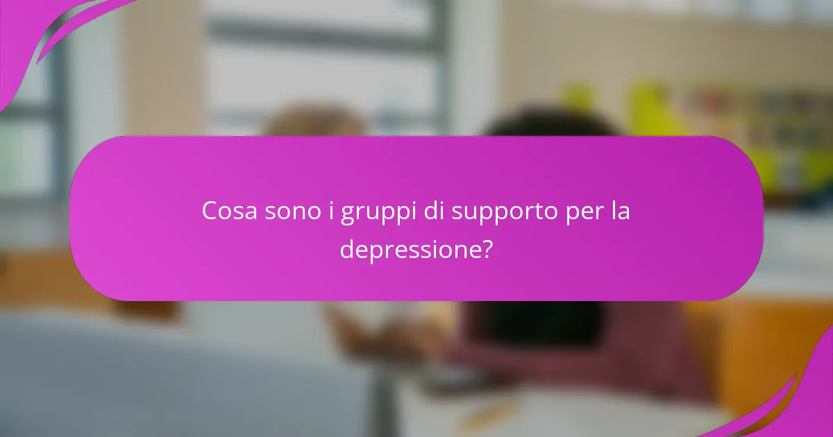 Cosa sono i gruppi di supporto per la depressione?