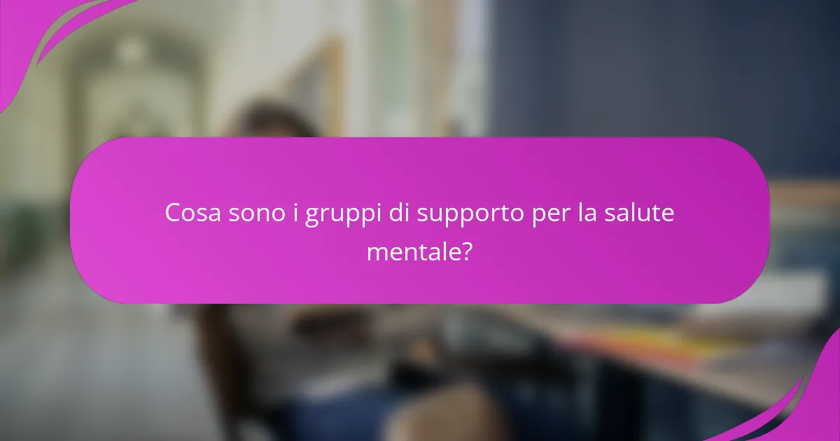 Cosa sono i gruppi di supporto per la salute mentale?