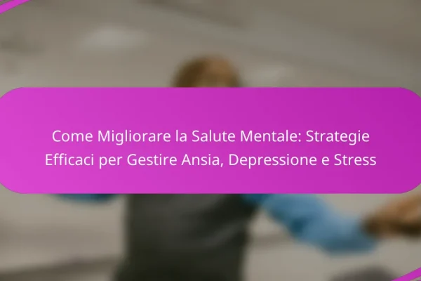Come Migliorare la Salute Mentale: Strategie Efficaci per Gestire Ansia, Depressione e Stress