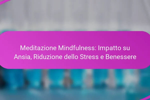 Meditazione Mindfulness: Impatto su Ansia, Riduzione dello Stress e Benessere