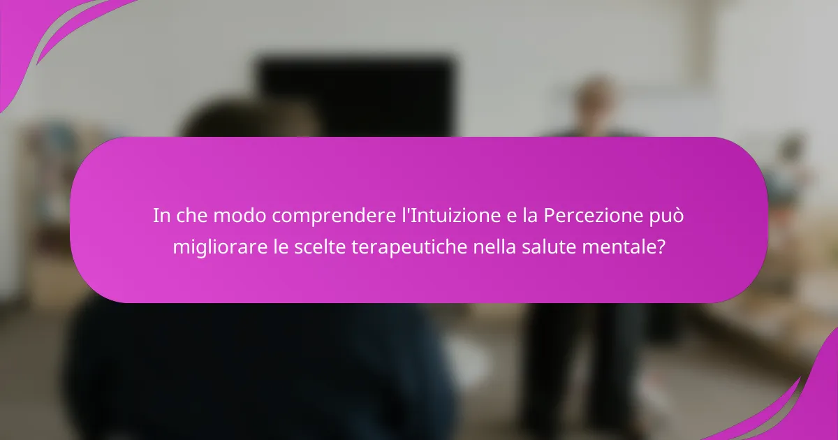 In che modo comprendere l'Intuizione e la Percezione può migliorare le scelte terapeutiche nella salute mentale?
