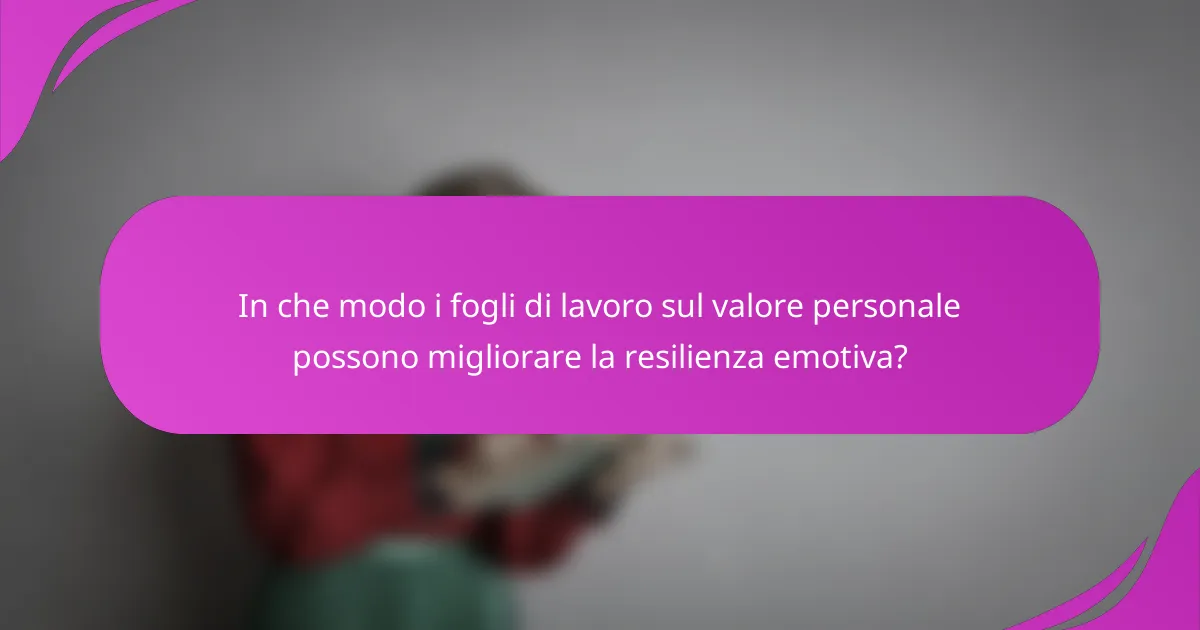 In che modo i fogli di lavoro sul valore personale possono migliorare la resilienza emotiva?