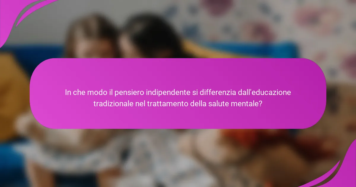 In che modo il pensiero indipendente si differenzia dall'educazione tradizionale nel trattamento della salute mentale?