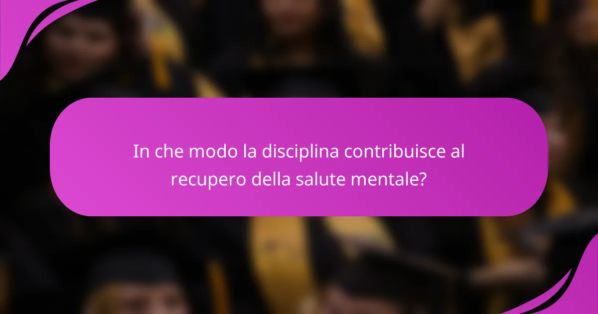 In che modo la disciplina contribuisce al recupero della salute mentale?