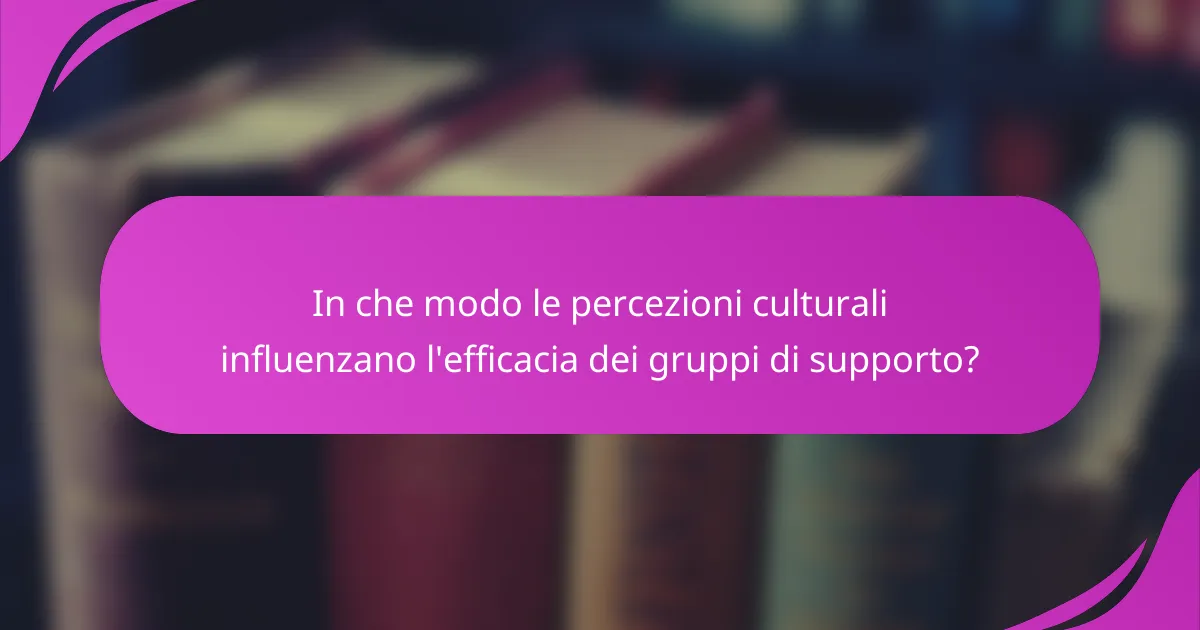 In che modo le percezioni culturali influenzano l'efficacia dei gruppi di supporto?