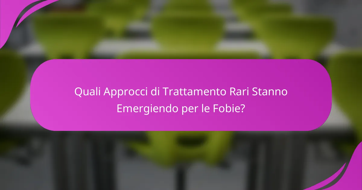 Quali Approcci di Trattamento Rari Stanno Emergiendo per le Fobie?