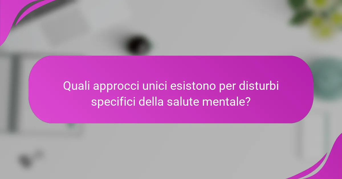 Quali approcci unici esistono per disturbi specifici della salute mentale?