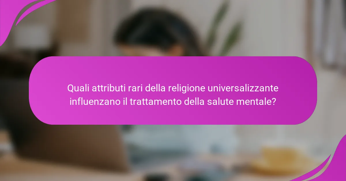 Quali attributi rari della religione universalizzante influenzano il trattamento della salute mentale?