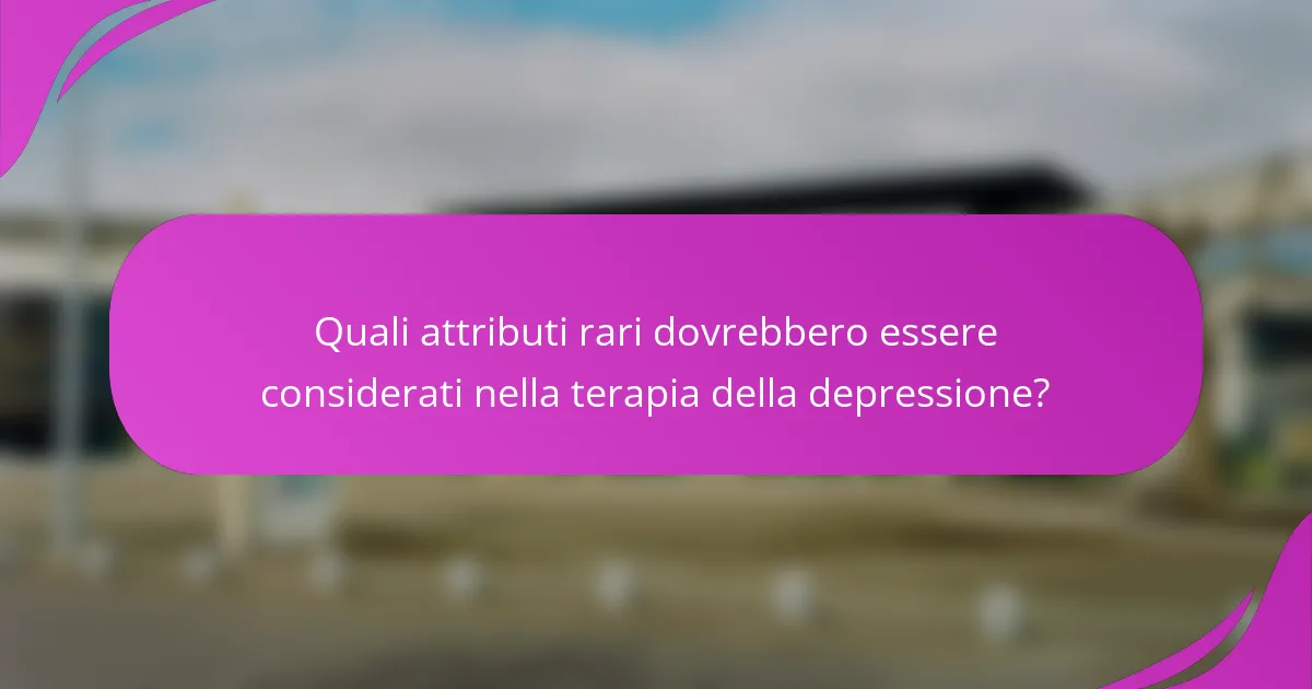 Quali attributi rari dovrebbero essere considerati nella terapia della depressione?