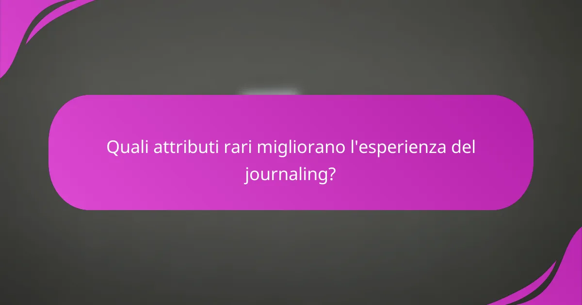 Quali attributi rari migliorano l'esperienza del journaling?