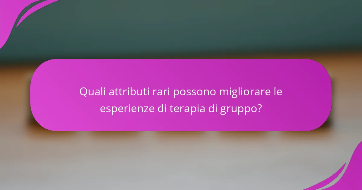 Quali attributi rari possono migliorare le esperienze di terapia di gruppo?