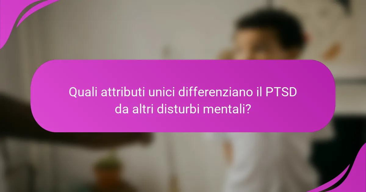 Quali attributi unici differenziano il PTSD da altri disturbi mentali?