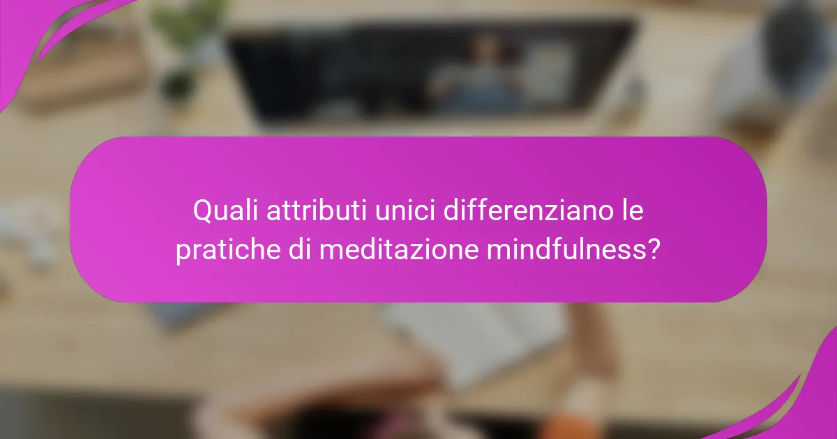 Quali attributi unici differenziano le pratiche di meditazione mindfulness?