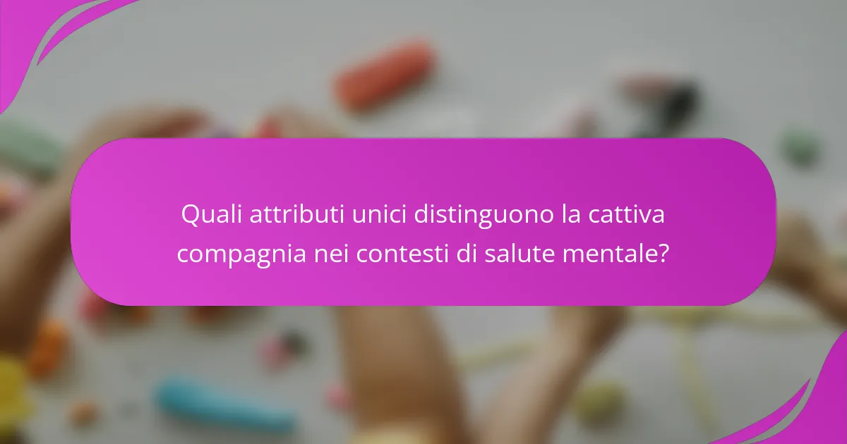 Quali attributi unici distinguono la cattiva compagnia nei contesti di salute mentale?