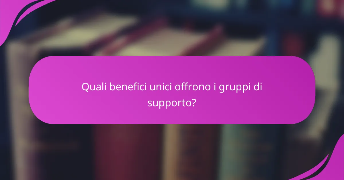 Quali benefici unici offrono i gruppi di supporto?
