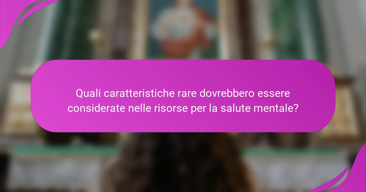 Quali caratteristiche rare dovrebbero essere considerate nelle risorse per la salute mentale?