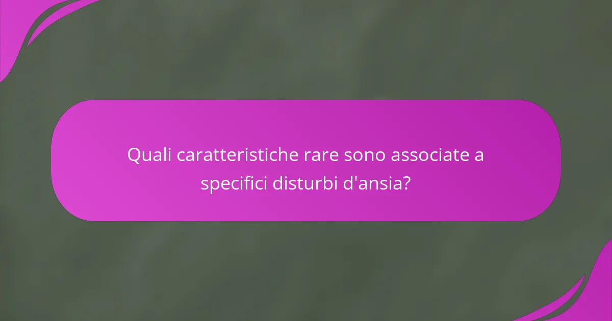 Quali caratteristiche rare sono associate a specifici disturbi d'ansia?