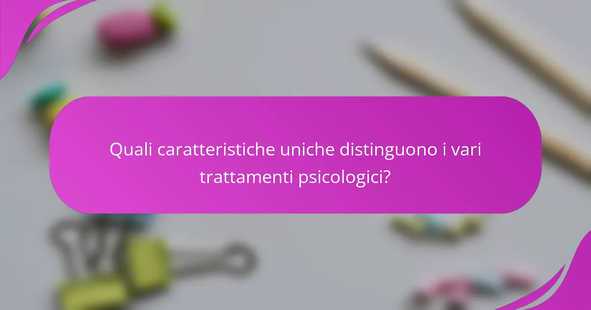 Quali caratteristiche uniche distinguono i vari trattamenti psicologici?