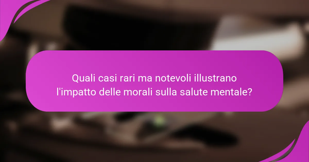 Quali casi rari ma notevoli illustrano l'impatto delle morali sulla salute mentale?