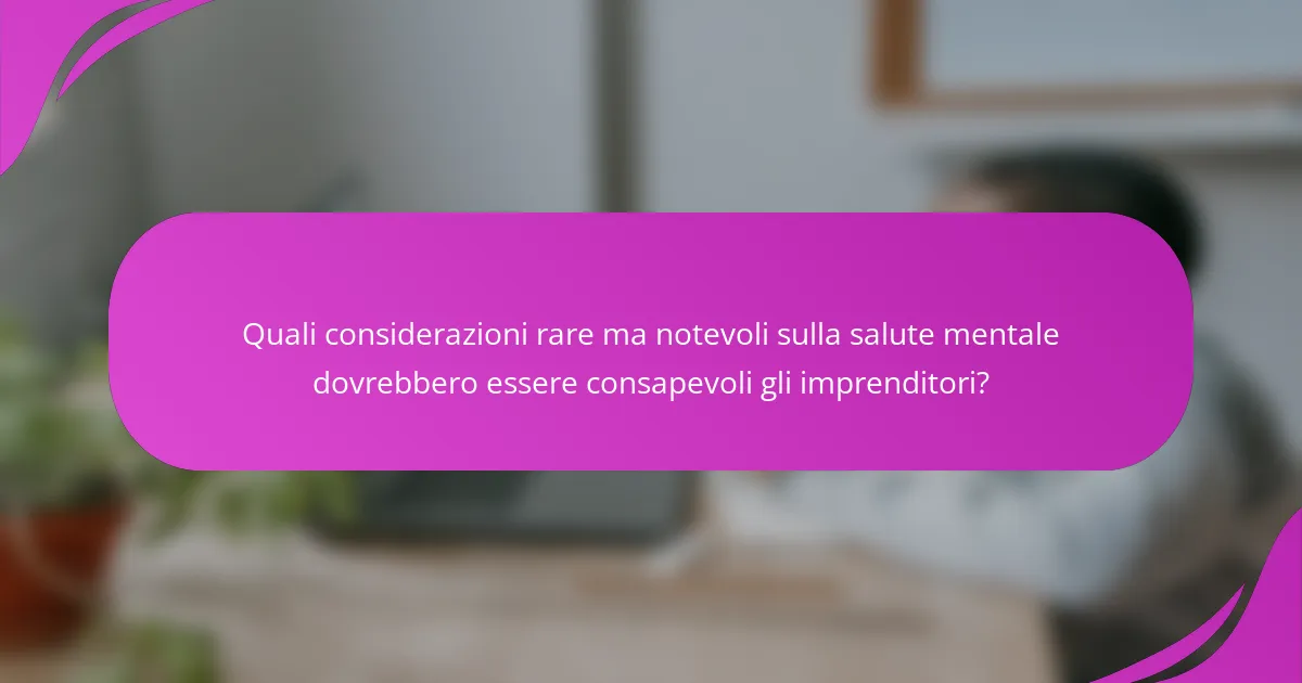 Quali considerazioni rare ma notevoli sulla salute mentale dovrebbero essere consapevoli gli imprenditori?
