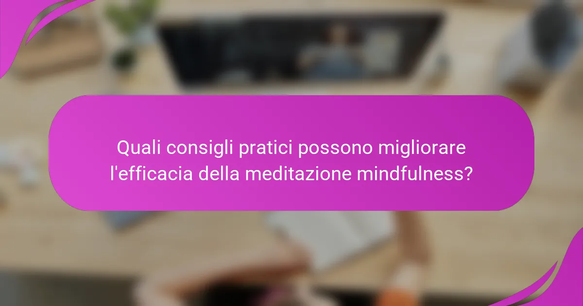 Quali consigli pratici possono migliorare l'efficacia della meditazione mindfulness?