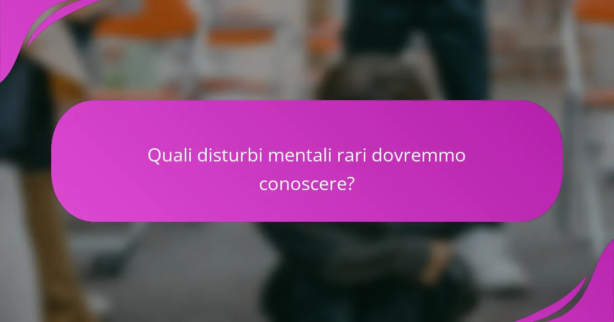 Quali disturbi mentali rari dovremmo conoscere?