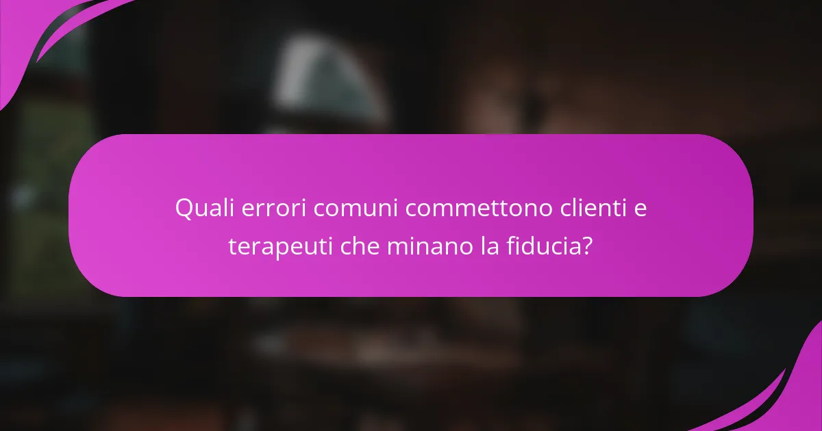 Quali errori comuni commettono clienti e terapeuti che minano la fiducia?