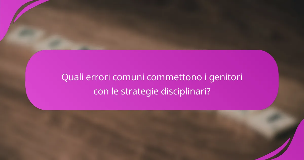 Quali errori comuni commettono i genitori con le strategie disciplinari?