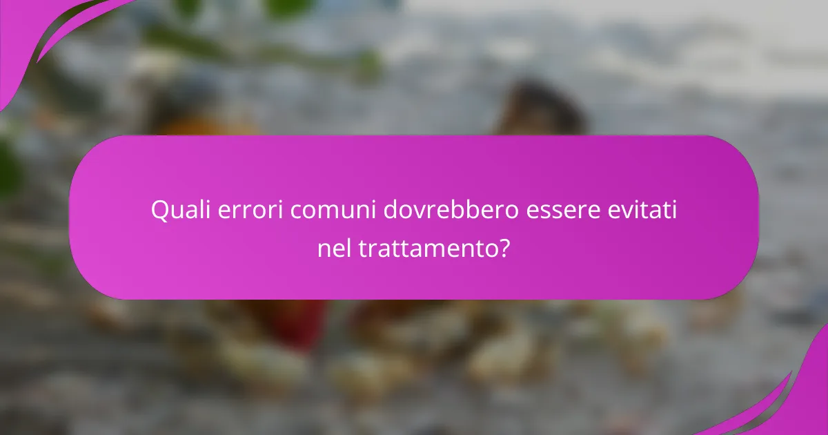 Quali errori comuni dovrebbero essere evitati nel trattamento?