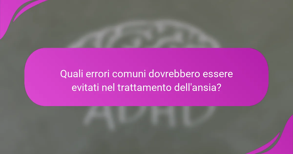 Quali errori comuni dovrebbero essere evitati nel trattamento dell'ansia?