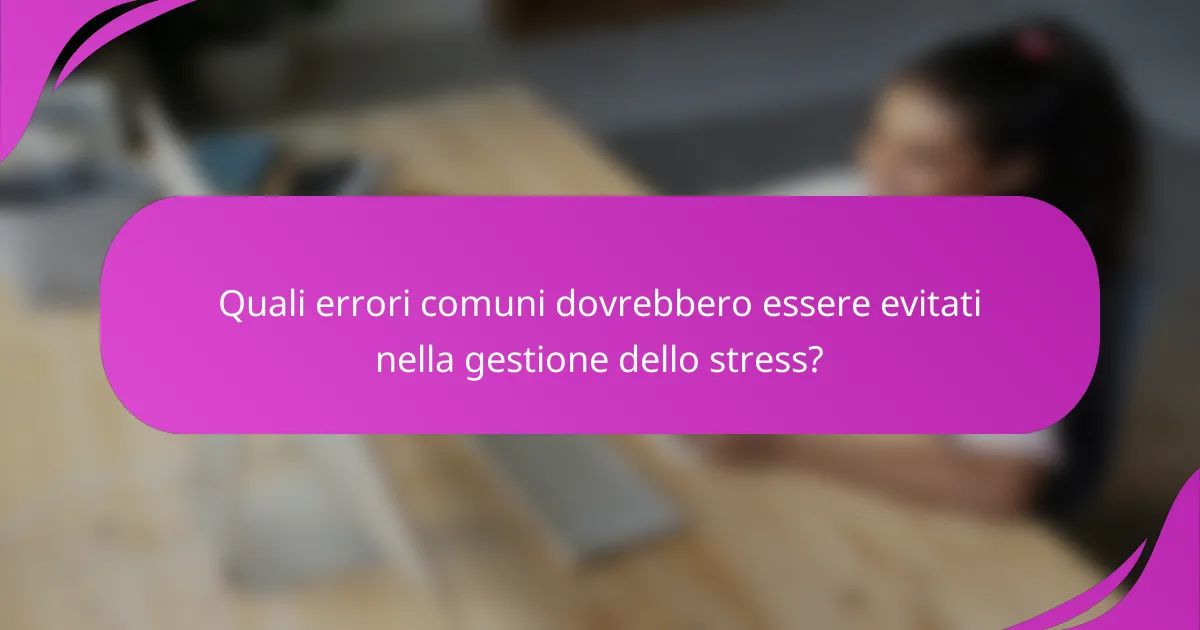 Quali errori comuni dovrebbero essere evitati nella gestione dello stress?
