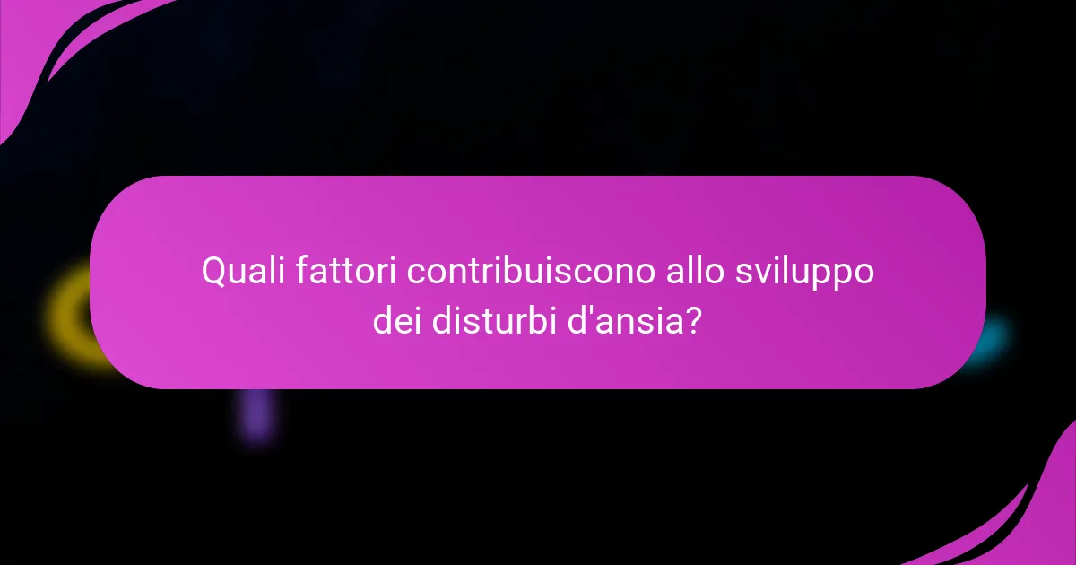 Quali fattori contribuiscono allo sviluppo dei disturbi d'ansia?