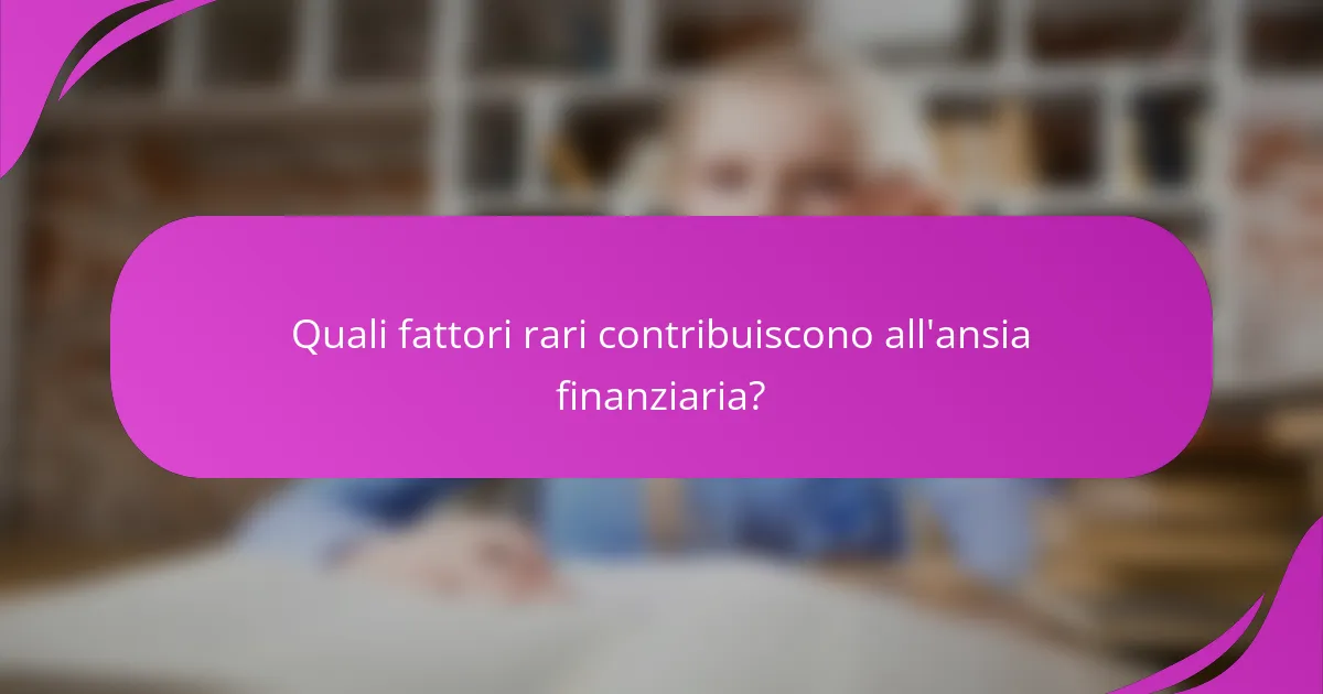 Quali fattori rari contribuiscono all'ansia finanziaria?