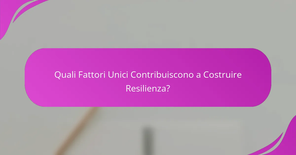 Quali Fattori Unici Contribuiscono a Costruire Resilienza?