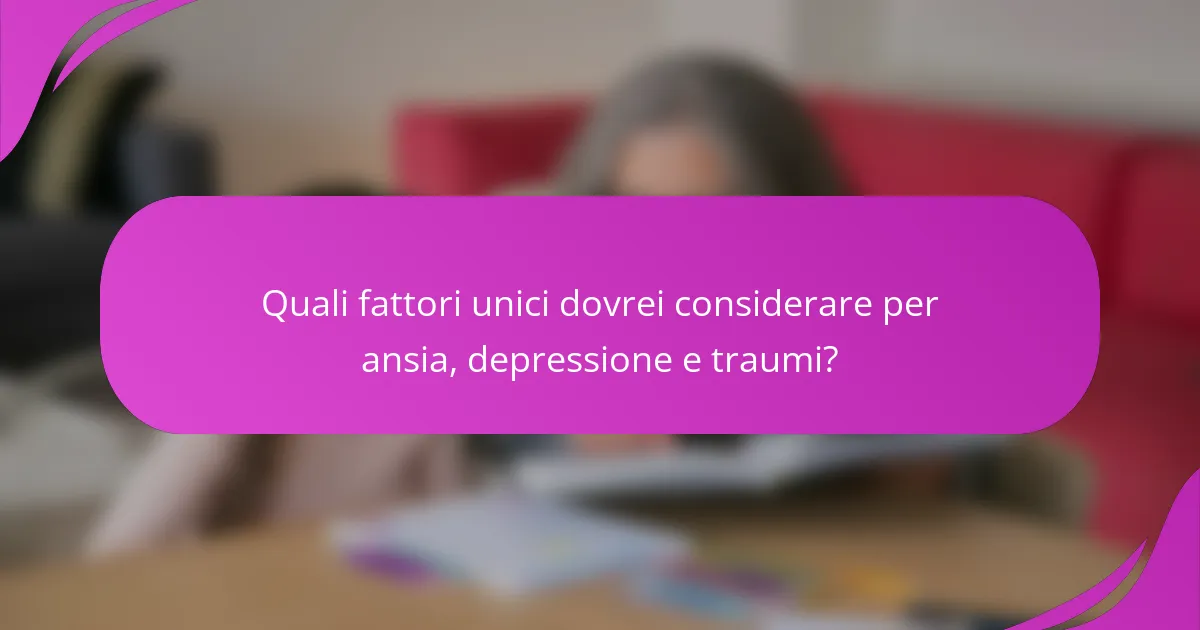 Quali fattori unici dovrei considerare per ansia, depressione e traumi?