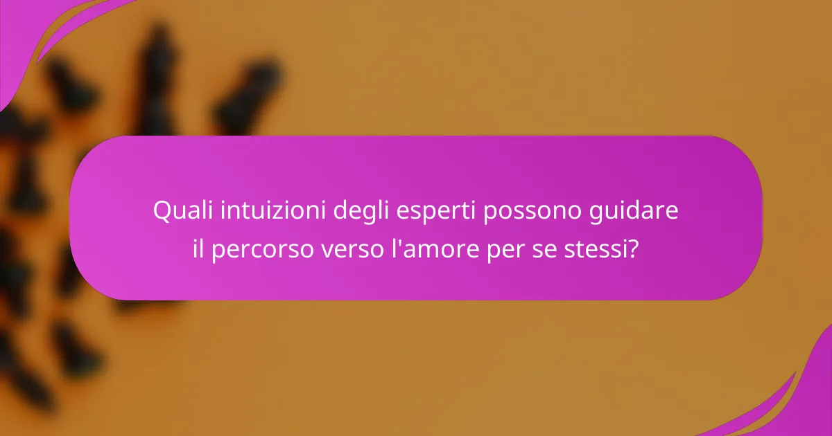Quali intuizioni degli esperti possono guidare il percorso verso l'amore per se stessi?