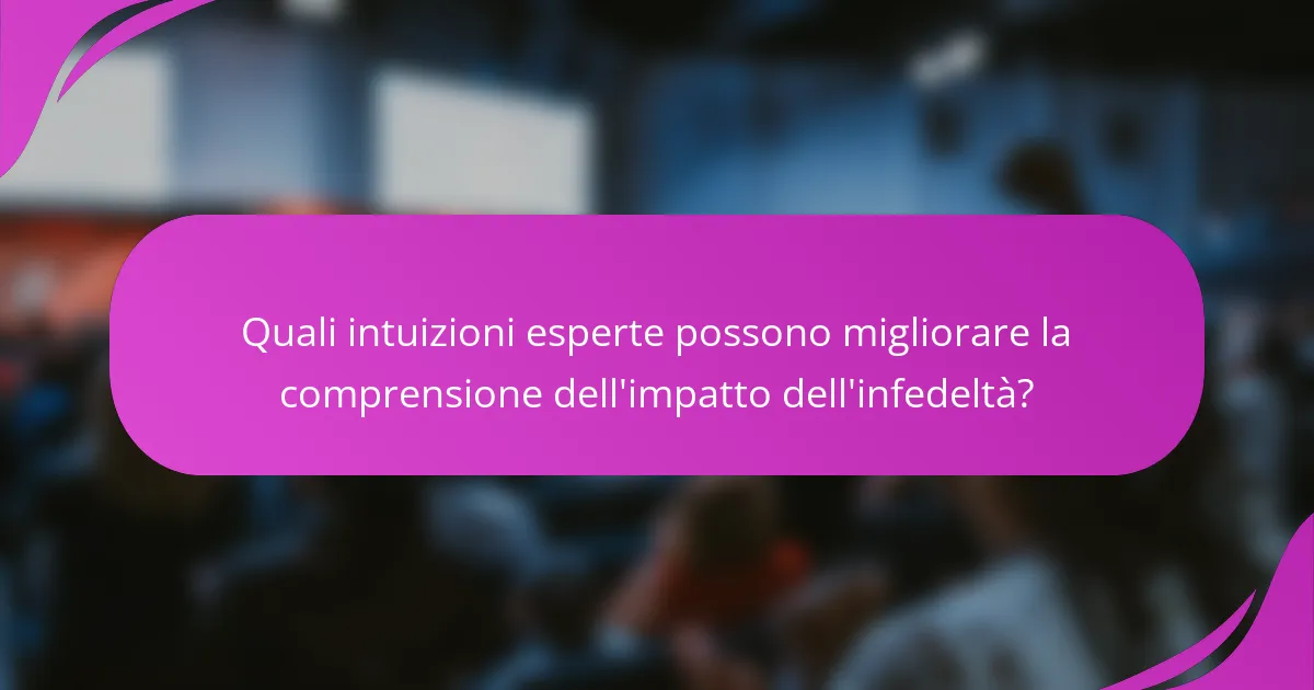 Quali intuizioni esperte possono migliorare la comprensione dell'impatto dell'infedeltà?