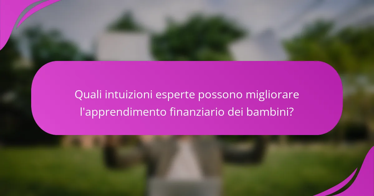 Quali intuizioni esperte possono migliorare l'apprendimento finanziario dei bambini?