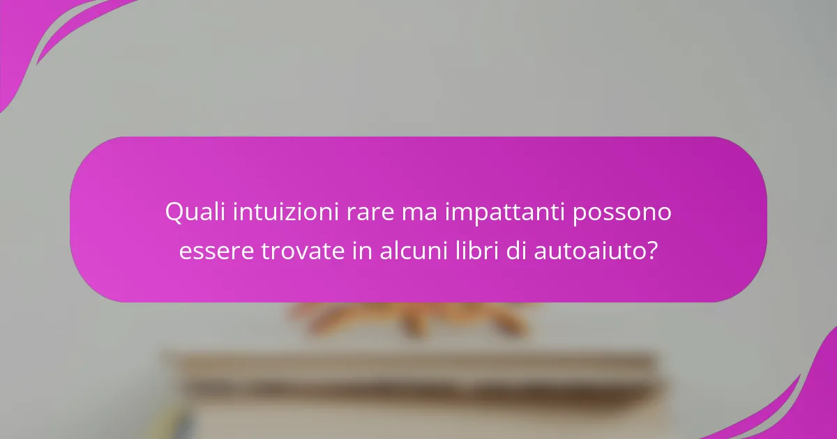 Quali intuizioni rare ma impattanti possono essere trovate in alcuni libri di autoaiuto?