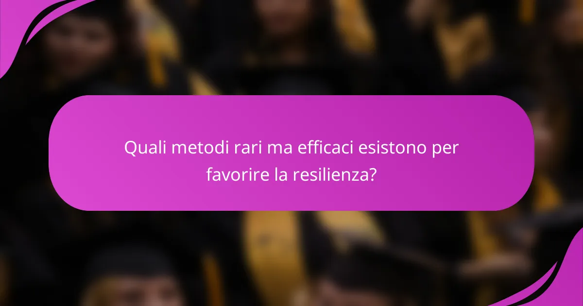 Quali metodi rari ma efficaci esistono per favorire la resilienza?